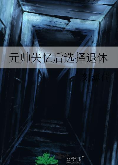 元帅失忆后选择退休